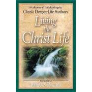 Living the Christ Life : A Collection of Daily Readings by Classic Deeper-Life Authors