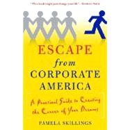 Escape from Corporate America A Practical Guide to Creating the Career of Your Dreams