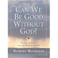 Can We Be Good Without God? Biology, Behavior, and the Need to Believe