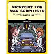Micro:bit for Mad Scientists 30 Clever Coding and Electronics Projects for Kids
