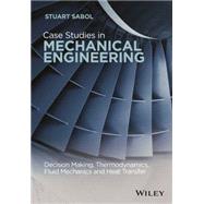 Case Studies in Mechanical Engineering Decision Making, Thermodynamics, Fluid Mechanics and Heat Transfer