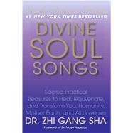 Divine Soul Songs Sacred Practical Treasures to Heal, Rejuvenate, and Transform You, Humanity, Mother Earth, and All Universes