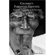 Colombia's Forgotten Frontier A Literary Geography of the Putumayo