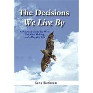 The Decisions We Live by: A Practical Guide for Wise Decision Making and a Happier Life
