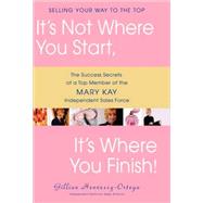 It's Not Where You Start, It's Where You Finish! The Success Secrets of a Top Member of the Mary Kay Independent Sales Force