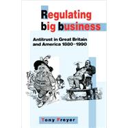 Regulating Big Business: Antitrust in Great Britain and America, 1880â€“1990