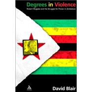 Degrees in Violence : Robert Mugabe and the Struggle for Power in Zimbabwe