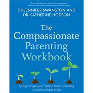 The Compassionate Parenting Workbook Using compassion to help tailor parenting to every unique child