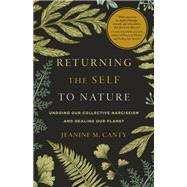 Returning the Self to Nature Undoing Our Collective Narcissism and Healing Our Planet