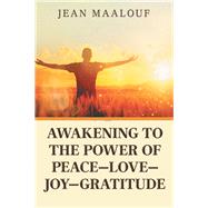 Awakening to the Power of Peace, Love, Joy, Gratitude