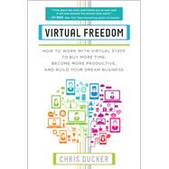 Virtual Freedom How to Work with Virtual Staff to Buy More Time, Become More Productive, and Build Your Dream Business