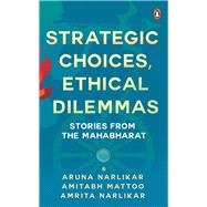 Strategic Choices, Ethical Dilemmas Stories from the Mahabharat