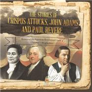 The Stories of Crispus Attucks, John Adams and Paul Revere | Heroes of the American Revolution Grade 4 | Children's Biographies