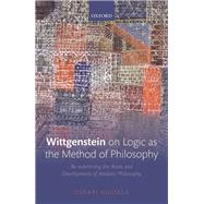 Wittgenstein on Logic as the Method of Philosophy Re-examining the Roots and Development of Analytic Philosophy