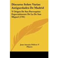 Discurso Sobre Varias Antiguedades de Madrid : Y Origen de Sus Parroquias Especialmente de la de San Miguel (1791)