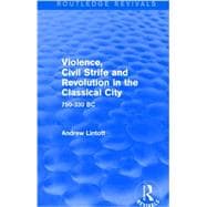 Violence, Civil Strife and Revolution in the Classical City (Routledge Revivals): 750-330 BC