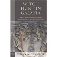 Witch Hunt in Galatia Magic, Medicine, and Ritual and the Occasion of Paul's Letter to the Galatians