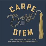 Carpe Every Diem The Best Graduation Advice from More Than 100 Commencement Speeches : A Graduation Book