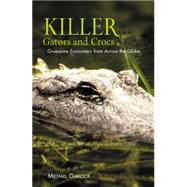 Killer Gators and Crocs : Gruesome Encounters from Across the Globe