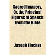 Sacred Imagery, or, the Principal Figures of Speech from the Bible