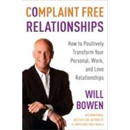 Complaint Free Relationships : How to Positively Transform Your Personal, Work, and Love Relationships