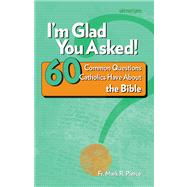 I'm Glad You Asked! 60 Common Questions Catholics Have About the Bible