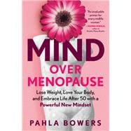 Mind Over Menopause Lose Weight, Love Your Body, and Embrace Life After 50 with a Powerful New Mindset