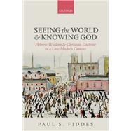 Seeing the World and Knowing God Hebrew Wisdom and Christian Doctrine in a Late-Modern Context