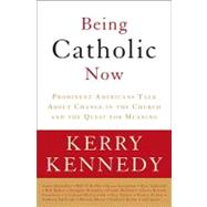 Being Catholic Now: Prominent Americans Talk About Change in the Church and the Quest for Meaning