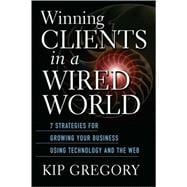 Winning Clients in a Wired World : Seven Strategies for Growing Your Business Using Technology and the Web