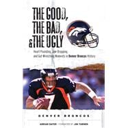 The Good, the Bad, & the Ugly: Denver Broncos Heart-Pounding, Jaw-Dropping, and Gut-Wrenching Moments from Denver Broncos History