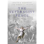 The Suffragist Peace How Women Shape the Politics of War