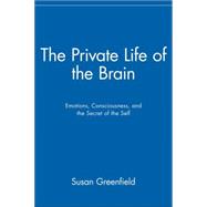 The Private Life of the Brain Emotions, Consciousness, and the Secret of the Self