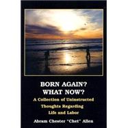 Born Again? What Now?: A Collection of Uninstructed Thoughts Regarding Life and Later
