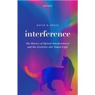 Interference The History of Optical Interferometry and the Scientists Who Tamed Light