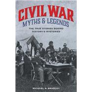 Civil War Myths and Legends The True Stories behind History's Mysteries