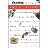 Esquire Presents : What It Feels Like to Walk on the Moon, to Be Gored by a Bull, to Survive an Avalanche, to Swallow Swords, to Go over Niagara Falls in a Barrel, to Be Shot in the Head, to Win the Lottery