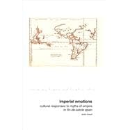 Imperial Emotions Cultural Responses to Myths of Empire in Fin-de-Siècle Spain