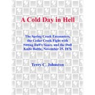 A Cold Day in Hell The Spring Creek Encounters, the Cedar Creek Fight with Sitting Bull's Sioux, and the Dull Knife Battle, November 25, 1876