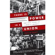 There Is Power in a Union The Epic Story of Labor in America