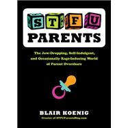STFU, Parents : The Jaw-Dropping, Self-Indulgent, and Occasionally Rage-Inducing World of Parent Overshare