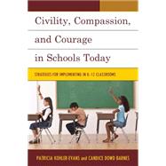 Civility, Compassion, and Courage in Schools Today Strategies for Implementing in K-12 Classrooms