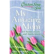 Chicken Soup for the Soul: My Amazing Mom 101 Stories of Love and Appreciation