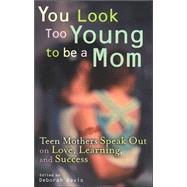 You Look Too Young to be a Mom Teen Mothers on Love, Learning, and Success