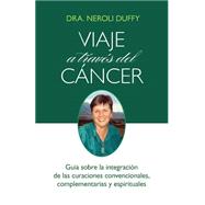 Viaje a traves del cancer/ Journey Through Cancer: Guia sobre la integracion de las curaciones convencionales, Complementarias y espirituales/ A Guide to Integrating