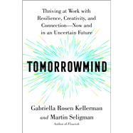 Tomorrowmind Thriving at Work with Resilience, Creativity, and Connectionâ€”Now and in an Uncertain Future