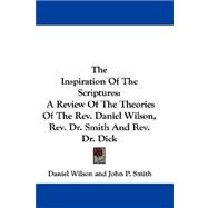 The Inspiration of the Scriptures: A Review of the Theories of the Rev. Daniel Wilson, Rev. Dr. Smith and Rev. Dr. Dick
