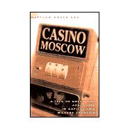 Casino Moscow : A Tale of Greed and Adventure on Capitalism's Wildest Frontier