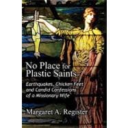 No Place for Plastic Saints : Earthquakes, Chicken Feet, and Candid Confessions of a Missionary Wife