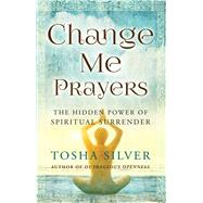 Change Me Prayers The Hidden Power of Spiritual Surrender